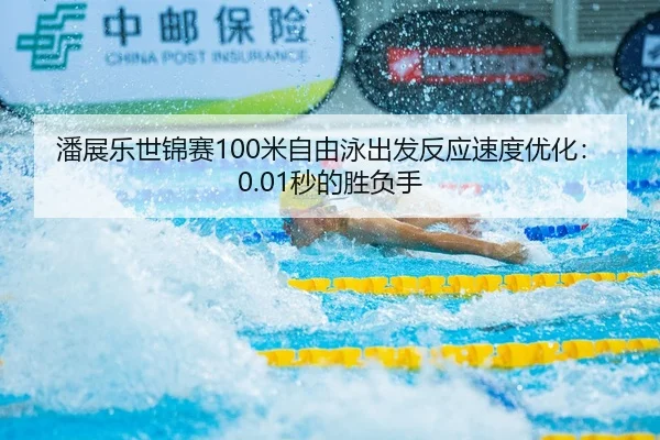 潘展乐世锦赛100米自由泳出发反应速度优化：0.01秒的胜负手