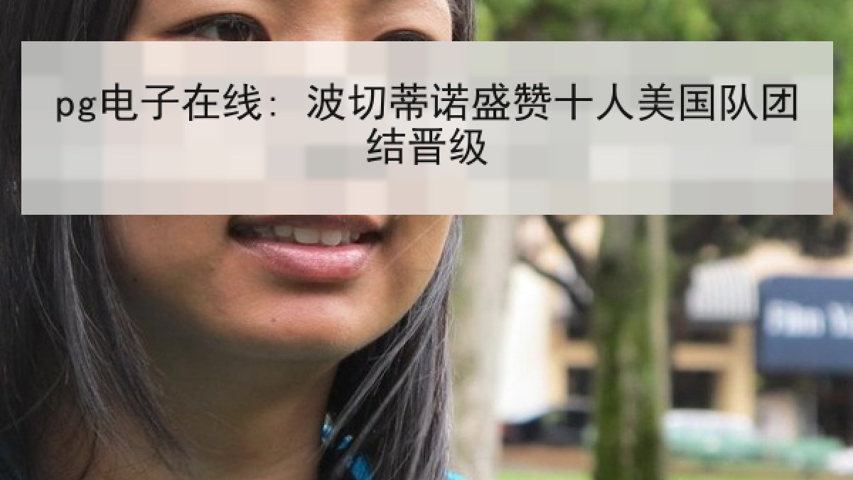 pg电子在线: 波切蒂诺盛赞十人美国队团结晋级