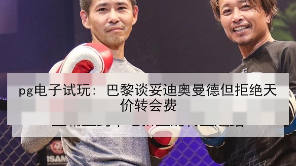 pg电子试玩: 巴黎谈妥迪奥曼德但拒绝天价转会费