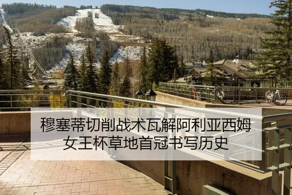 穆塞蒂切削战术瓦解阿利亚西姆 女王杯草地首冠书写历史