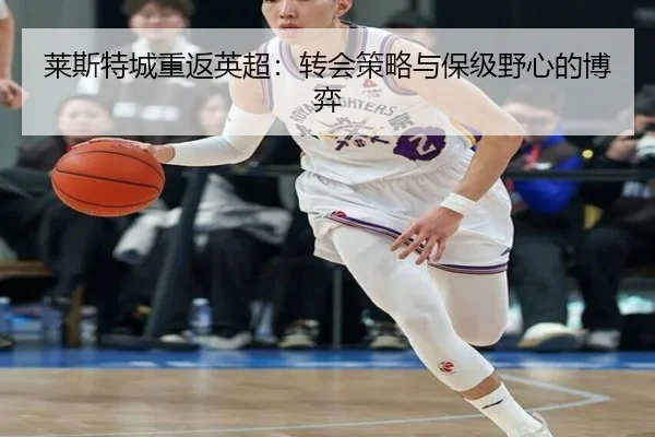 莱斯特城重返英超：转会策略与保级野心的博弈