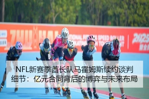 NFL新赛季酋长队马霍姆斯续约谈判细节：亿元合同背后的博弈与未来布局