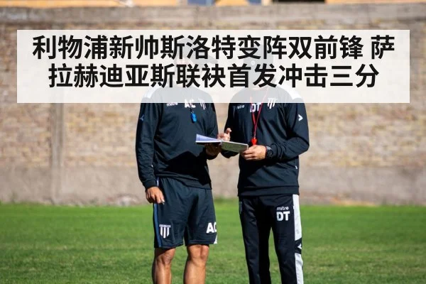 利物浦新帅斯洛特变阵双前锋 萨拉赫迪亚斯联袂首发冲击三分