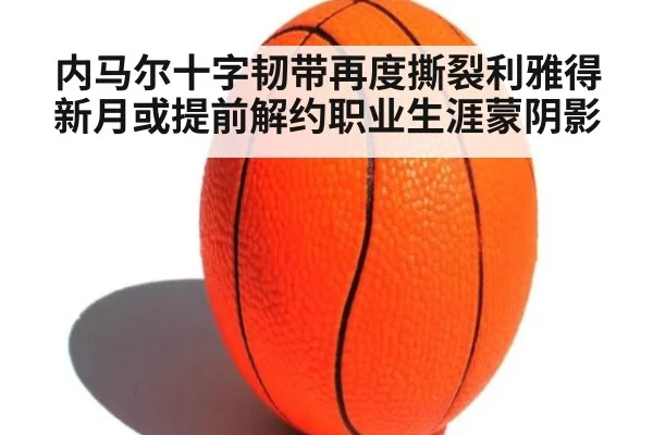 内马尔十字韧带再度撕裂利雅得新月或提前解约职业生涯蒙阴影