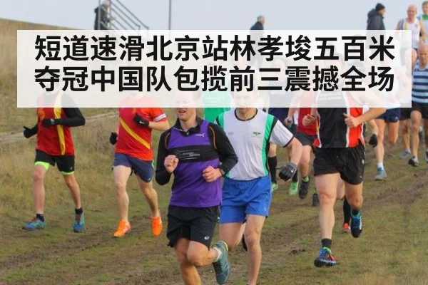 短道速滑北京站林孝埈五百米夺冠中国队包揽前三震撼全场